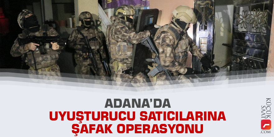 Adana’da uyuşturucu satıcılarına şafak operasyonu