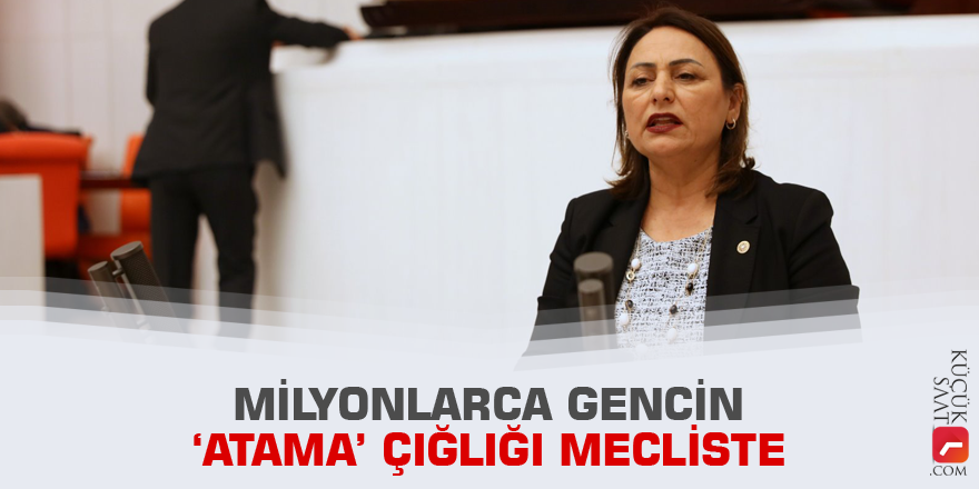 Milyonlarca gencin ‘atama’ çığlığı mecliste