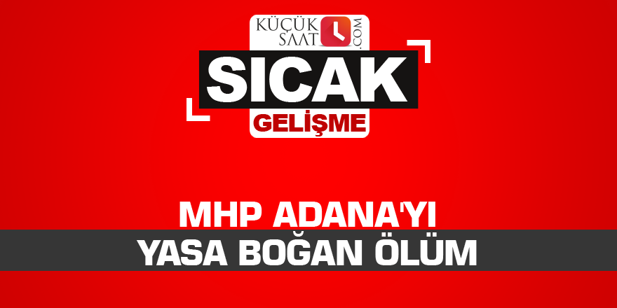 MHP Adana'yı yasa boğan ölüm