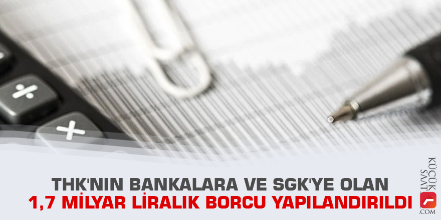 THK'nin bankalara ve SGK'ye olan 1,7 milyar liralık borcu yapılandırıldı