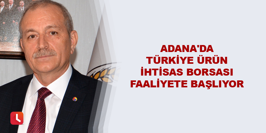 Adana'da Türkiye Ürün İhtisas Borsası faaliyete başlıyor