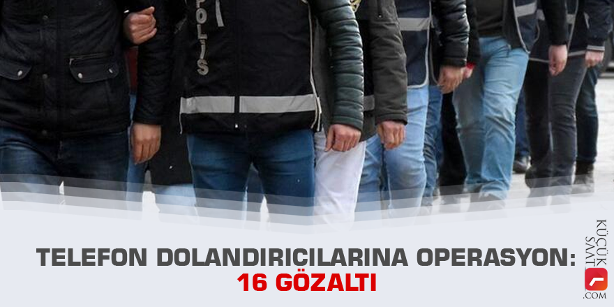 Telefon dolandırıcılarına operasyon: 16 gözaltı