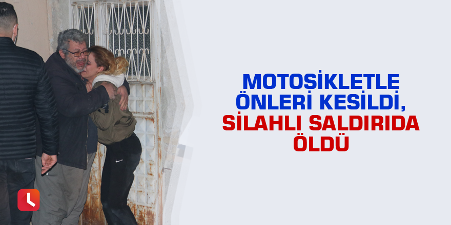 Motosikletle önleri kesildi, silahlı saldırıda öldü