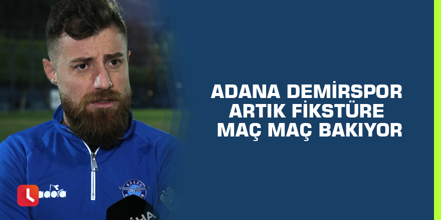 Adana Demirspor artık fikstüre maç maç bakıyor