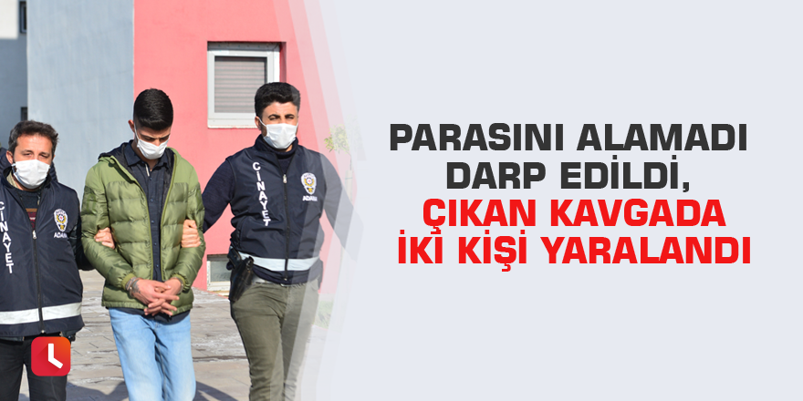 Parasını alamadı darp edildi, çıkan kavgada iki kişi yaralandı