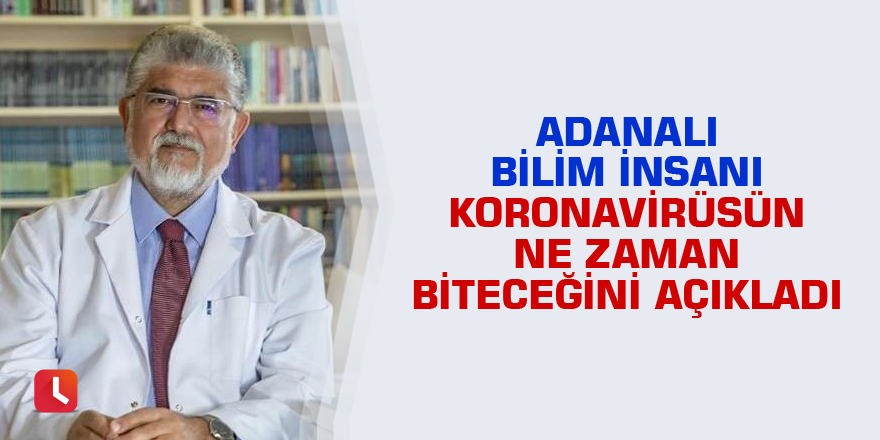 Adanalı bilim insanı koronavirüsün ne zaman biteceğini açıkladı