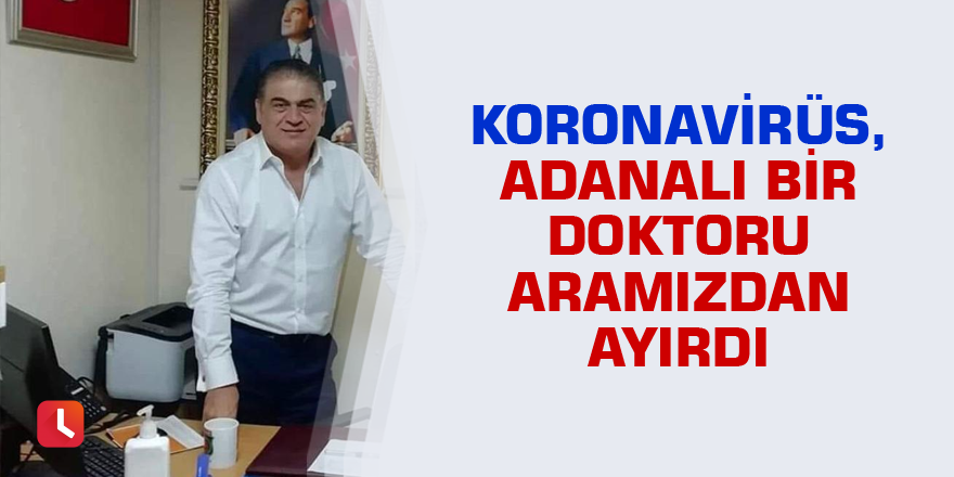 Koronavirüs, Adanalı bir doktoru aramızdan ayırdı