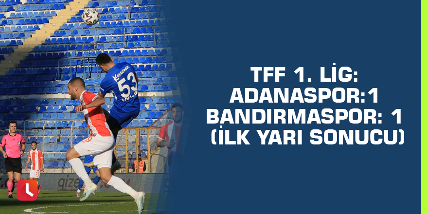 TFF 1. Lig: Adanaspor:1 - Bandırmaspor: 1 (İlk yarı sonucu)