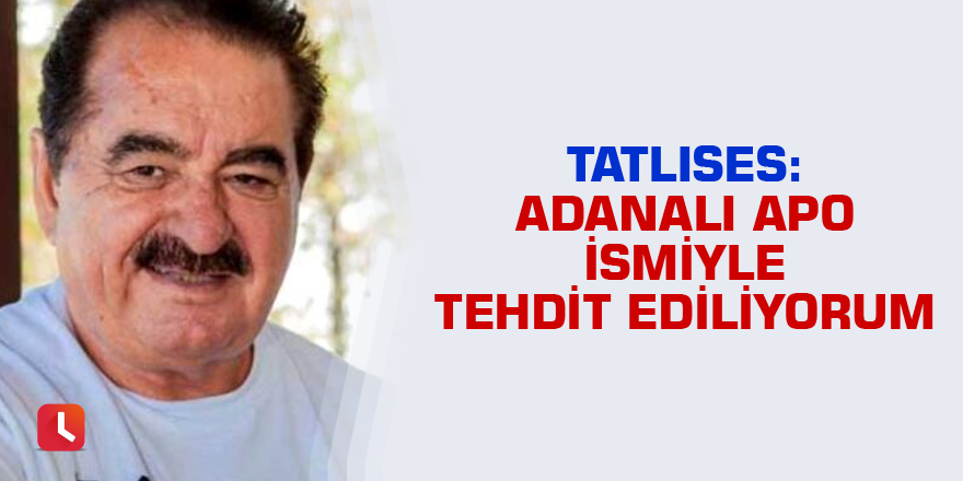 Tatlıses: Adanalı Apo ismiyle tehdit ediliyorum