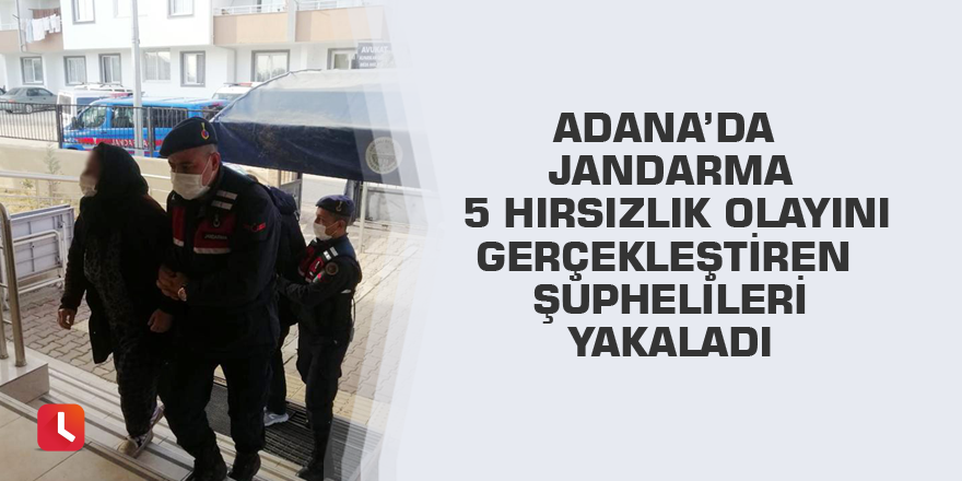 Adana’da jandarma 5 hırsızlık olayını gerçekleştiren şüphelileri yakaladı