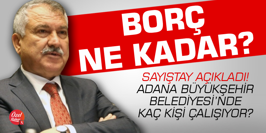 Adana Büyükşehir Belediyesi'nde kaç kişi çalışıyor, toplam borç ne kadar?