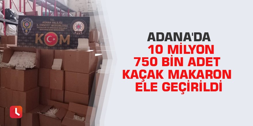 Adana'da 10 milyon 750 bin adet kaçak makaron ele geçirildi