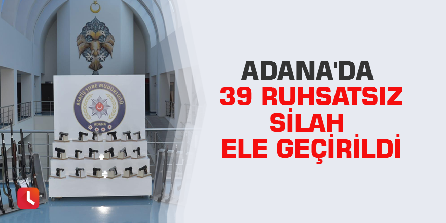 Adana'da 39 ruhsatsız silah ele geçirildi