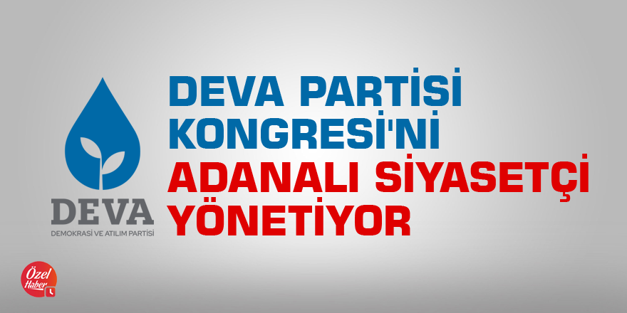 DEVA Partisi Kongresi'ni Adanalı siyasetçi yönetiyor