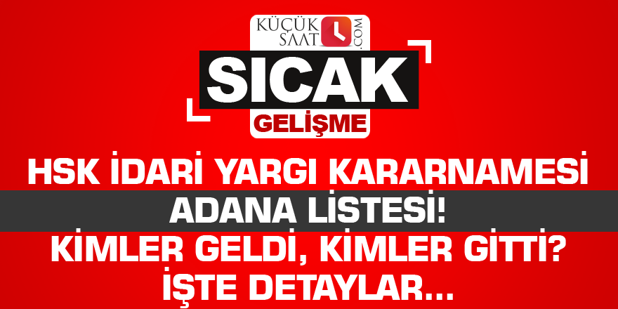 HSK İdari Yargı Kararnamesi Adana listesi! Kimler geldi, kimler gitti? İşte detaylar...