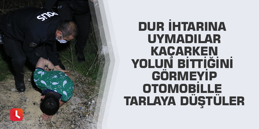 Dur ihtarına uymadılar, polisten kaçarken yolun bittiğini görmeyip otomobille tarlaya düştüler