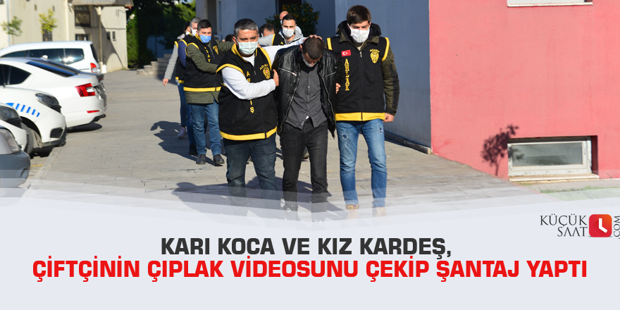 Karı koca ve kız kardeş, çiftçinin çıplak videosunu çekip şantaj yaptı