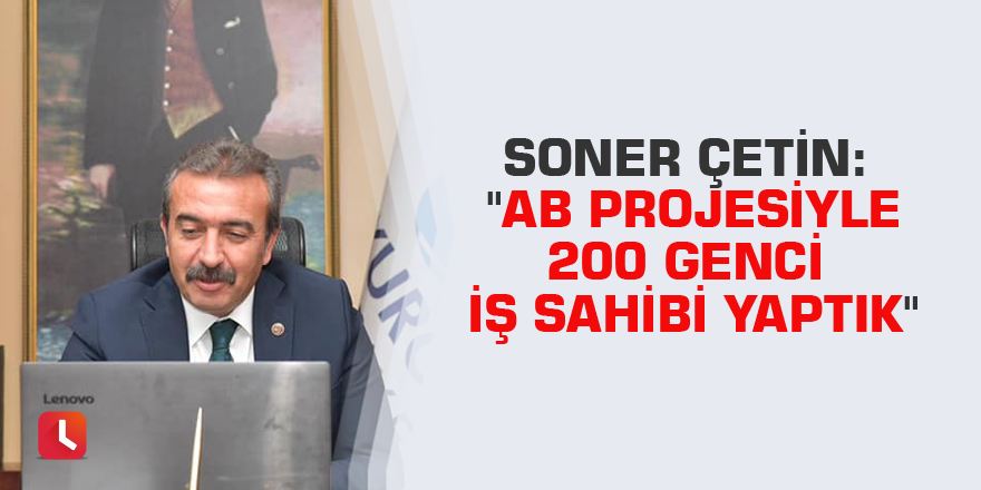 Soner Çetin: "AB projesiyle 200 genci iş sahibi yaptık"