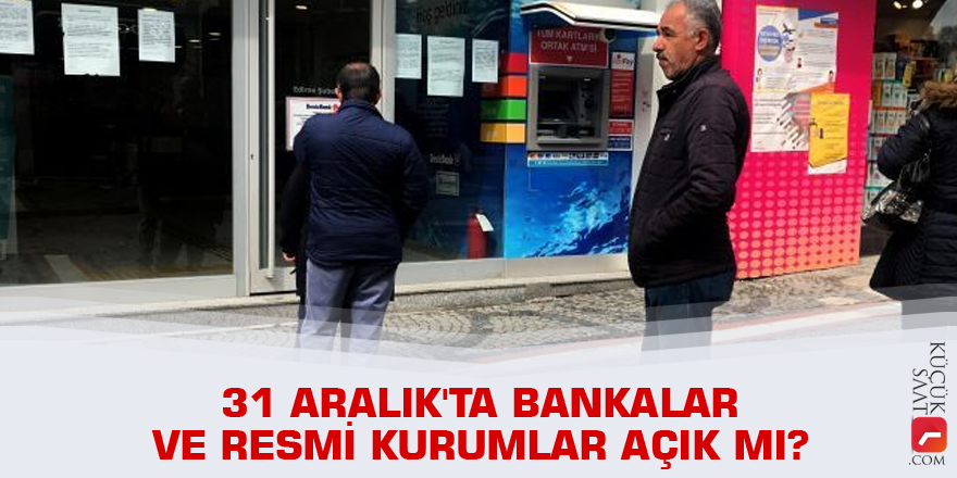 31 Aralık'ta bankalar ve resmi kurumlar açık mı?