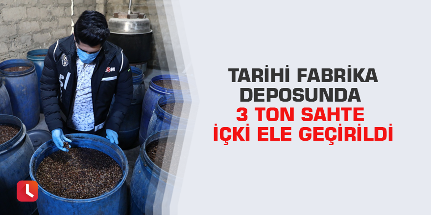 Tarihi fabrika deposunda 3 ton sahte içki ele geçirildi