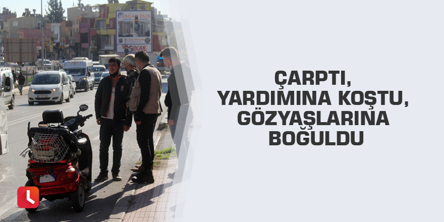 Çarptı, yardımına koştu, gözyaşlarına boğuldu