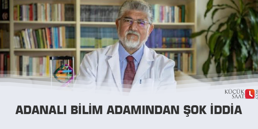 Adanalı bilim adamından şok iddia