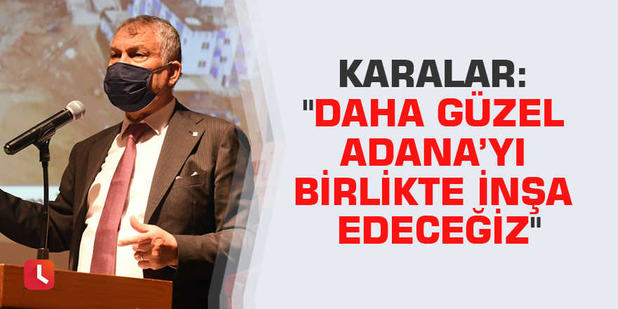 Karalar: "Daha güzel Adana’yı birlikte inşa edeceğiz"