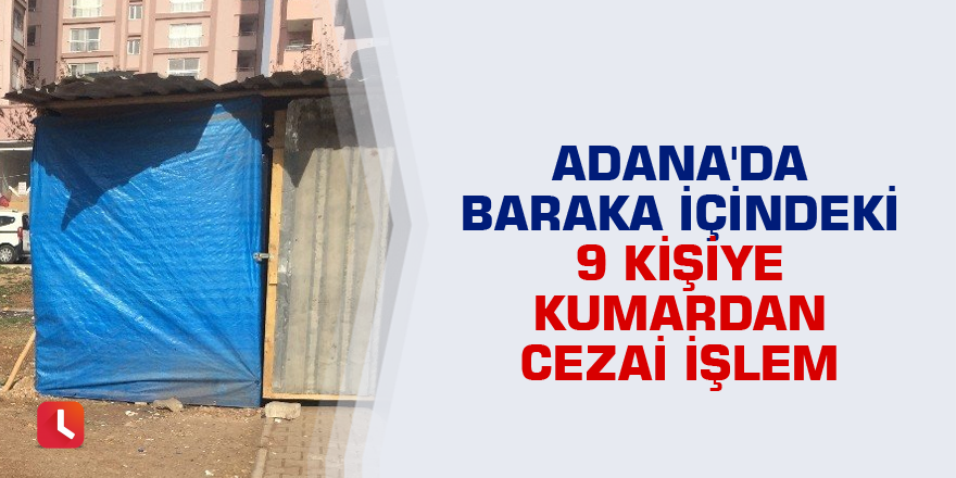 Adana'da baraka içindeki 9 kişiye kumardan cezai işlem