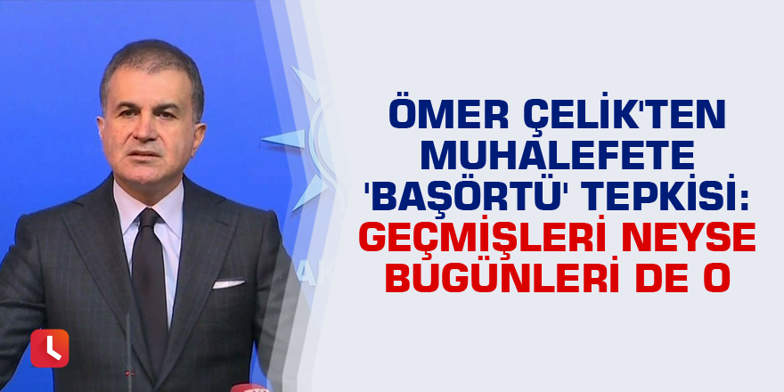 Ömer Çelik'ten muhalefete 'başörtü' tepkisi: Geçmişleri neyse bugünleri de o