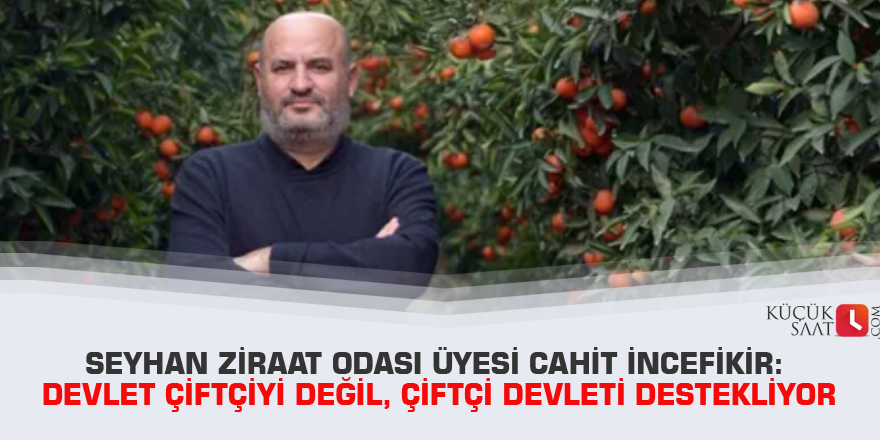 Seyhan Ziraat Odası Üyesi Cahit İncefikir: Devlet çiftçiyi değil, çiftçi devleti destekliyor