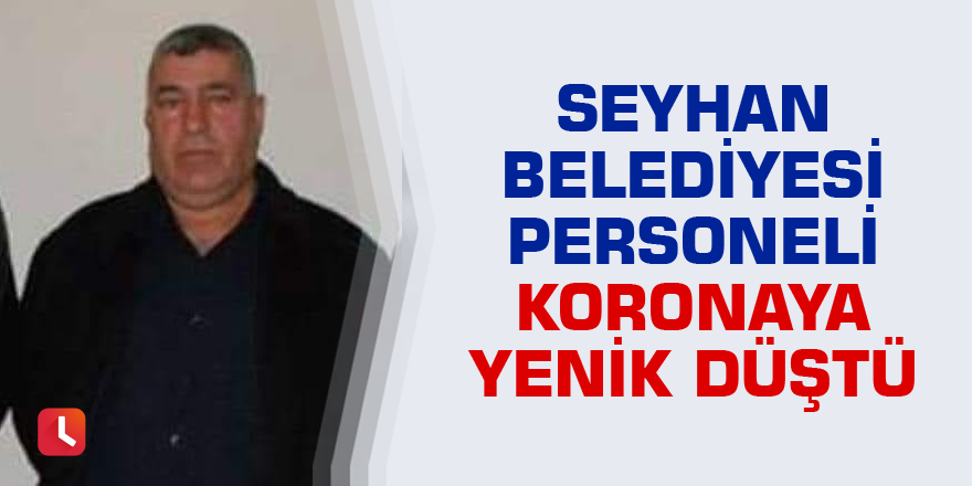 Seyhan Belediyesi personeli koronaya yenik düştü