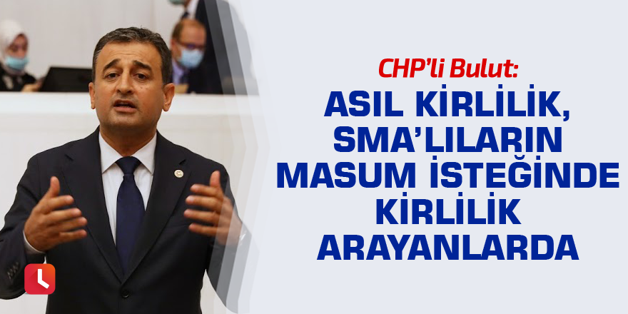 Bulut: Asıl kirlilik, SMA’lıların masum isteğinde kirlilik arayanlarda