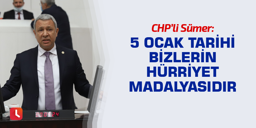 Sümer: 5 Ocak tarihi bizlerin hürriyet madalyasıdır