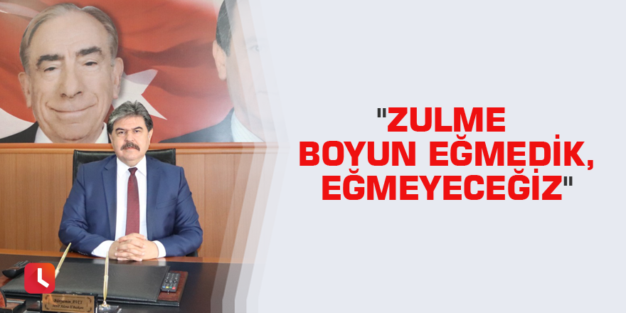 "Zulme boyun eğmedik, eğmeyeceğiz"