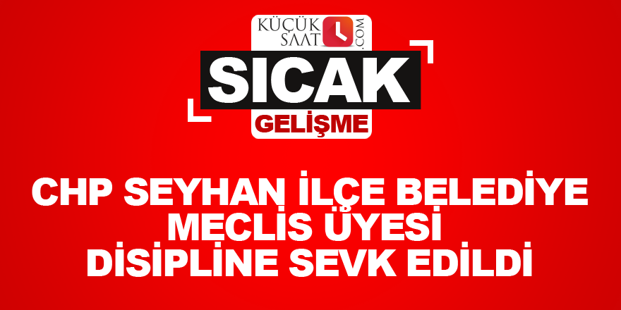 CHP Seyhan ilçe belediye Meclis üyesi disipline sevk edildi