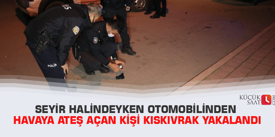 Seyir halindeyken otomobilinden havaya ateş açan kişi kıskıvrak yakalandı