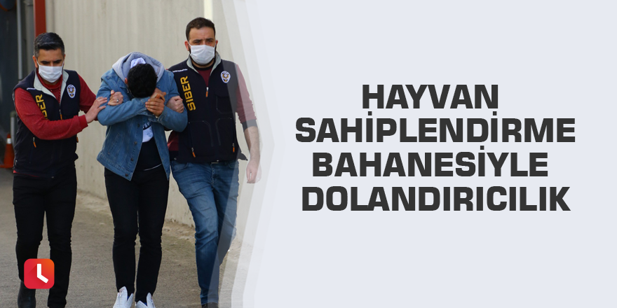 Hayvan sahiplendirme bahanesiyle dolandırıcılık