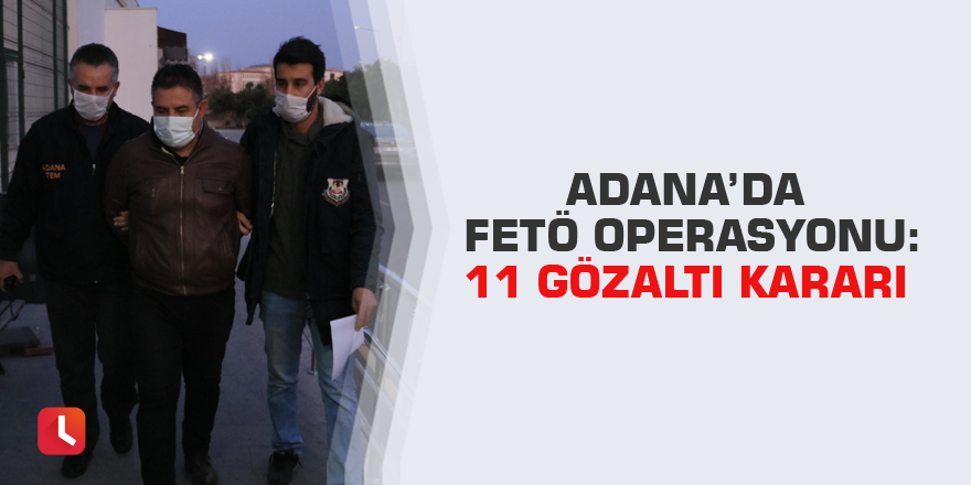 Adana’da FETÖ operasyonu: 11 gözaltı kararı