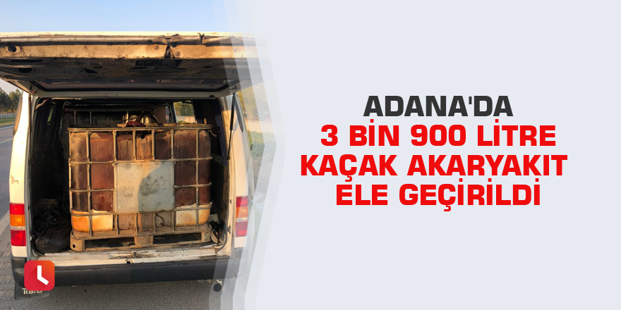 Adana'da 3 bin 900 litre kaçak akaryakıt ele geçirildi