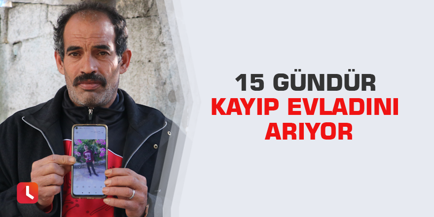 15 gündür kayıp evladını arıyor