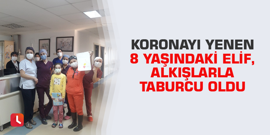 Koronayı yenen 8 yaşındaki Elif, alkışlarla taburcu oldu