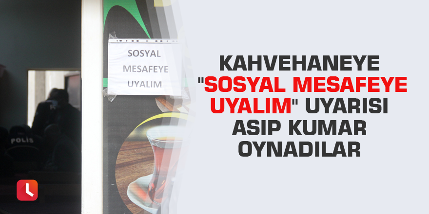 Kahvehaneye "sosyal mesafeye uyalım" uyarısı asıp kumar oynadılar