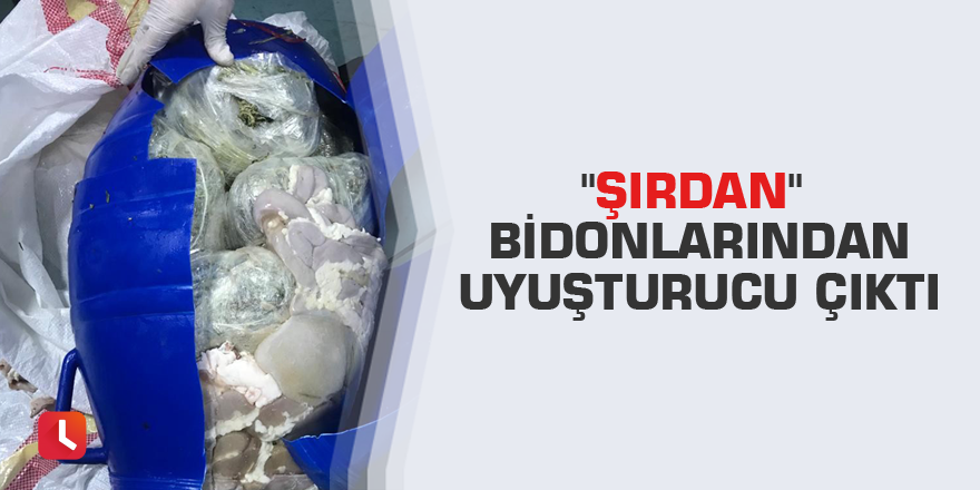 "Şırdan" bidonlarından uyuşturucu çıktı