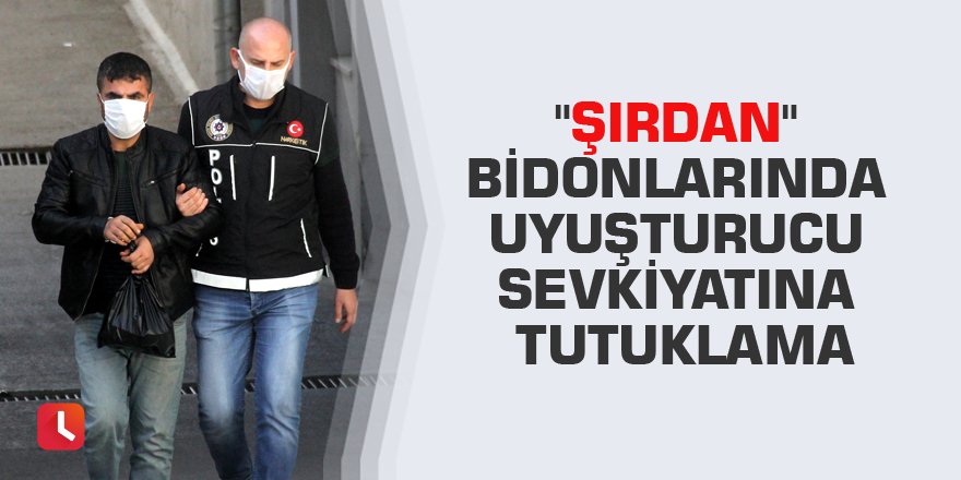 "Şırdan" bidonlarında uyuşturucu sevkiyatına tutuklama