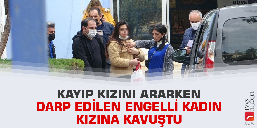 Kayıp kızını ararken darp edilen engelli kadın kızına kavuştu