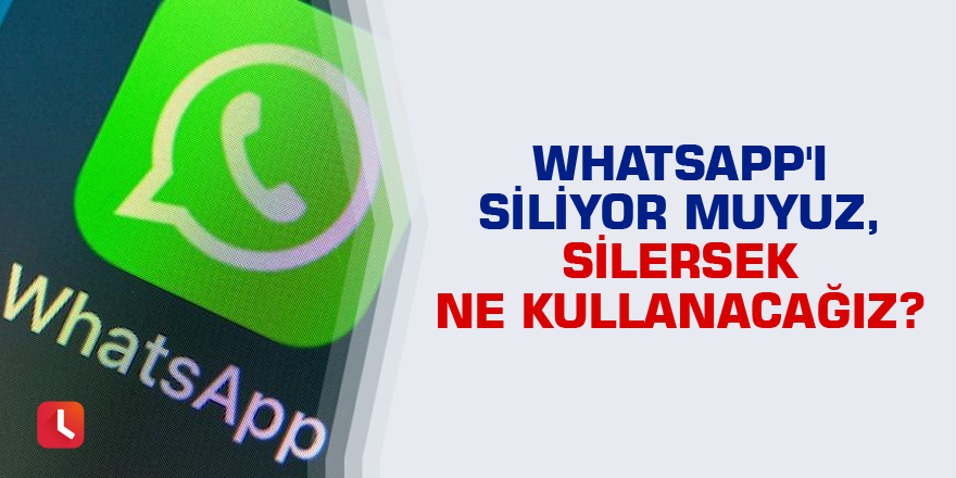 WhatsApp'ı siliyor muyuz, silersek ne kullanacağız?