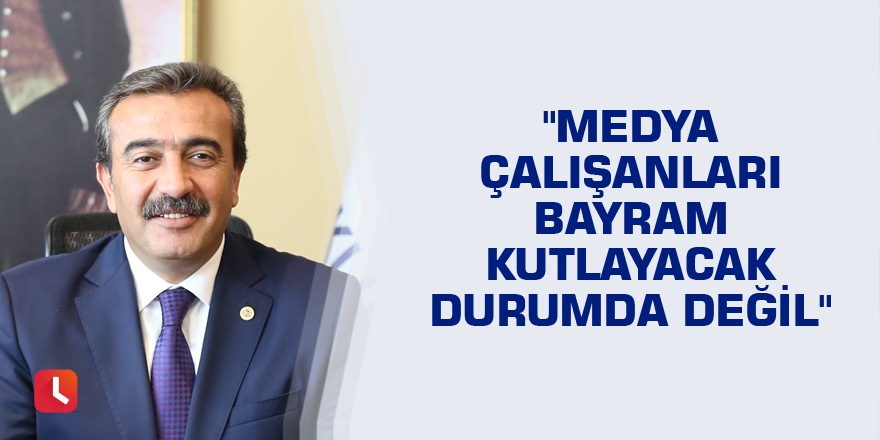 "Medya çalışanları bayram kutlayacak durumda değil"