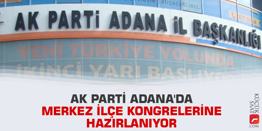 AK Parti Adana'da merkez ilçe kongrelerine hazırlanıyor