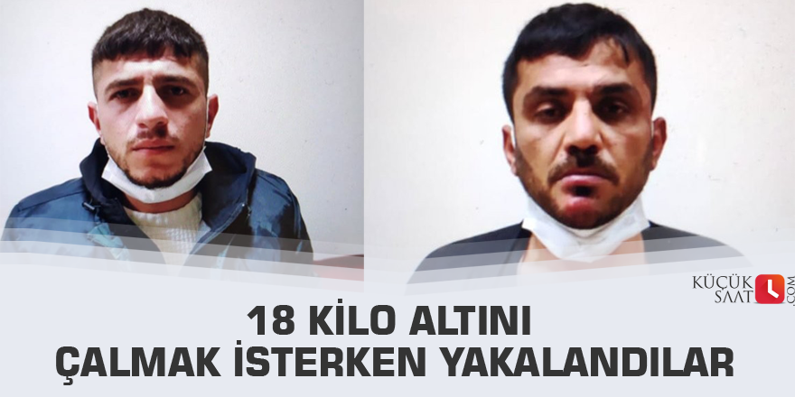 18 kilo altını çalmak isterken yakalandılar