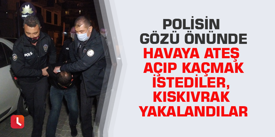 Polisin gözü önünde havaya ateş açıp kaçmak istediler, kıskıvrak yakalandılar